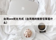 臺(tái)灣seo優(yōu)化方式（臺(tái)灣用的搜索引擎是什么）
