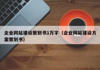 企業(yè)網(wǎng)站建設(shè)策劃書1萬(wàn)字（企業(yè)網(wǎng)站建設(shè)方案策劃書）