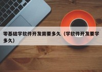 零基礎(chǔ)學軟件開發(fā)需要多久（學軟件開發(fā)要學多久）