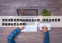 寶安企業(yè)免費網(wǎng)站建設(shè)怎么樣（寶安企業(yè)免費網(wǎng)站建設(shè)怎么樣啊）