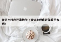 微信小程序開發(fā)教學（微信小程序開發(fā)教學大綱）