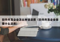 軟件開發(fā)企業(yè)怎么申請(qǐng)資質(zhì)（軟件開發(fā)企業(yè)需要什么資質(zhì)）