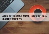 A公司是一家軟件開發(fā)企業(yè)（a公司是一家從事軟件開發(fā)與生產(chǎn)）