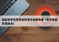 智能軟件開發(fā)專業(yè)的專升本要考啥（軟件智能開發(fā)技術）