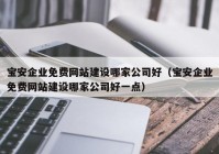 寶安企業(yè)免費網站建設哪家公司好（寶安企業(yè)免費網站建設哪家公司好一點）