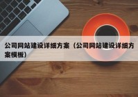 公司網(wǎng)站建設(shè)詳細方案（公司網(wǎng)站建設(shè)詳細方案模板）