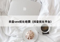 抖音seo優(yōu)化收費(fèi)（抖音優(yōu)化平臺(tái)）