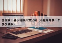 全國前十名小程序開發(fā)公司（小程序開發(fā)一個多少錢?。? /></a>
		</div>
		<div   id=