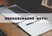 營銷型網(wǎng)站建設(shè)推來客網(wǎng)絡(luò)（推客平臺）