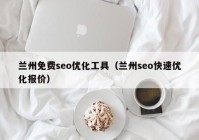 蘭州免費seo優(yōu)化工具（蘭州seo快速優(yōu)化報價）