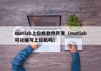 matlab上位機(jī)軟件開發(fā)（matlab可以編寫上位機(jī)嗎）