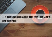 一個網(wǎng)站建設需要做哪些基礎(chǔ)知識（網(wǎng)站建設需要哪些內(nèi)容）
