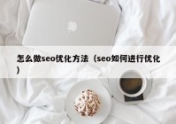 怎么做seo優(yōu)化方法（seo如何進(jìn)行優(yōu)化）