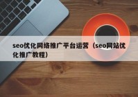 seo優(yōu)化網絡推廣平臺運營（seo網站優(yōu)化推廣教程）
