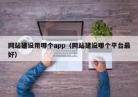 網(wǎng)站建設(shè)用哪個(gè)app（網(wǎng)站建設(shè)哪個(gè)平臺(tái)最好）