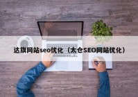 達(dá)旗網(wǎng)站seo優(yōu)化（太倉(cāng)SEO網(wǎng)站優(yōu)化）