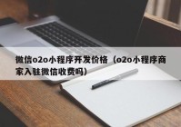 微信o2o小程序開發(fā)價格（o2o小程序商家入駐微信收費嗎）