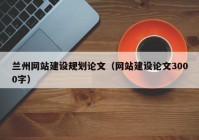 蘭州網站建設規(guī)劃論文（網站建設論文3000字）