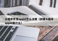 小程序開發(fā)appid怎么注冊(cè)（創(chuàng)建小程序appid是什么）