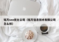 銘萬seo優(yōu)化公司（銘萬信息技術有限公司怎么樣）
