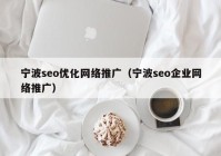 寧波seo優(yōu)化網(wǎng)絡(luò)推廣（寧波seo企業(yè)網(wǎng)絡(luò)推廣）