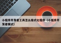 小程序開發(fā)者工具怎么格式化程序（小程序開發(fā)者模式）