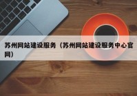 蘇州網(wǎng)站建設服務（蘇州網(wǎng)站建設服務中心官網(wǎng)）