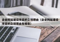 企業(yè)網(wǎng)站建設(shè)項目的立項理由（企業(yè)網(wǎng)站建設(shè)項目的立項理由有哪些）