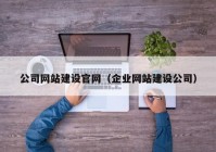 公司網(wǎng)站建設官網(wǎng)（企業(yè)網(wǎng)站建設公司）