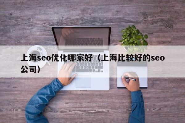 上海seo優(yōu)化哪家好(上海比較好的seo公司)