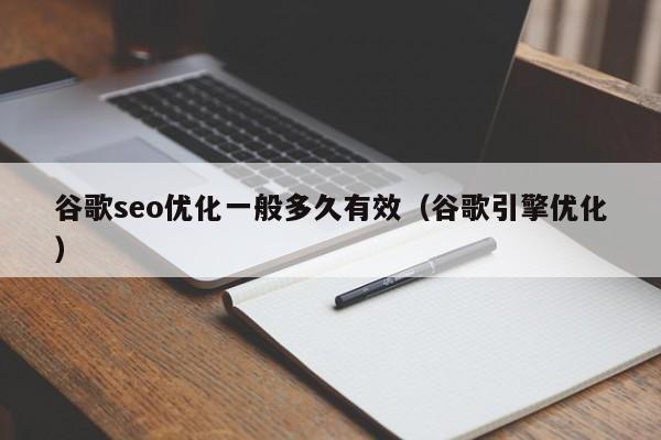 谷歌seo優(yōu)化一般多久有效(谷歌引擎優(yōu)化)