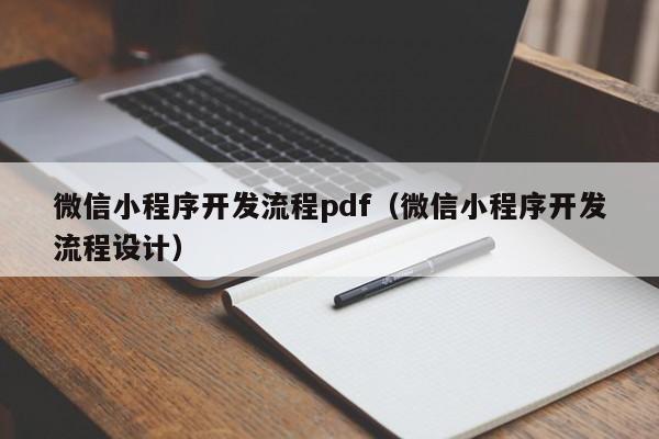 微信小程序開(kāi)發(fā)流程pdf(微信小程序開(kāi)發(fā)流程設(shè)計(jì))