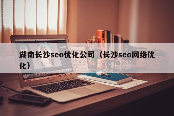 湖南長沙seo優(yōu)化公司(長沙seo網(wǎng)絡優(yōu)化)
