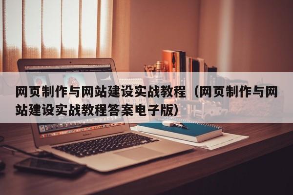 網(wǎng)頁制作與網(wǎng)站建設(shè)實(shí)戰(zhàn)教程(網(wǎng)頁制作與網(wǎng)站建設(shè)實(shí)戰(zhàn)教程答案電子版)