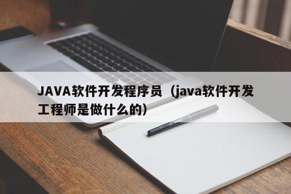 JAVA軟件開發(fā)程序員(java軟件開發(fā)工程師是做什么的)