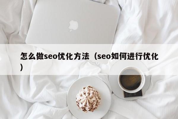 怎么做seo優(yōu)化方法(seo如何進行優(yōu)化)