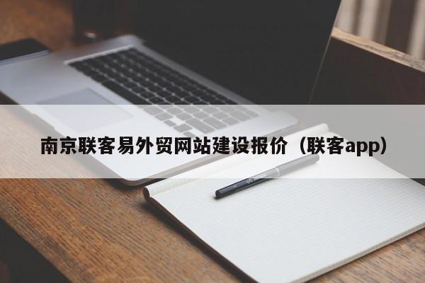 南京聯(lián)客易外貿(mào)網(wǎng)站建設(shè)報價(聯(lián)客app)