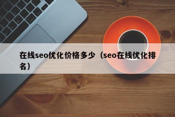 在線seo優(yōu)化價格多少(seo在線優(yōu)化排名)