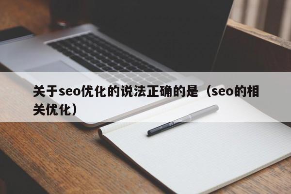 關(guān)于seo優(yōu)化的說法正確的是(seo的相關(guān)優(yōu)化)