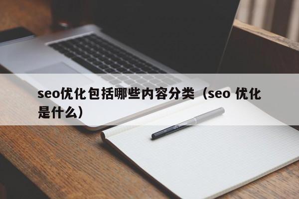 seo優(yōu)化包括哪些內(nèi)容分類(seo 優(yōu)化是什么)