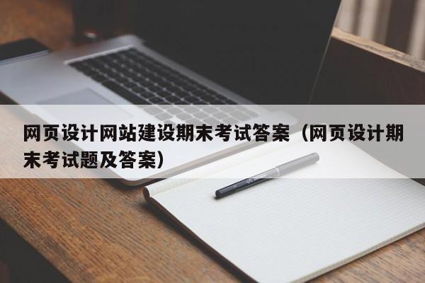 網(wǎng)頁設(shè)計(jì)網(wǎng)站建設(shè)期末考試答案(網(wǎng)頁設(shè)計(jì)期末考試題及答案)