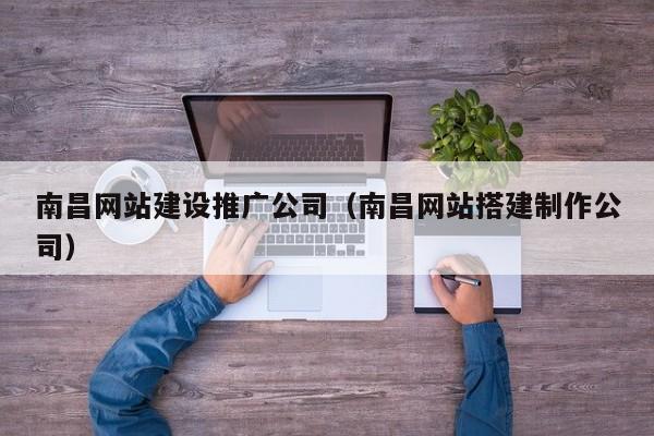 南昌網(wǎng)站建設(shè)推廣公司(南昌網(wǎng)站搭建制作公司)