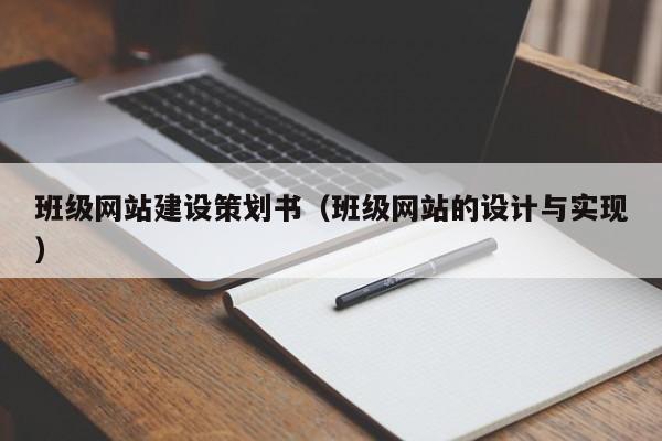 班級(jí)網(wǎng)站建設(shè)策劃書(班級(jí)網(wǎng)站的設(shè)計(jì)與實(shí)現(xiàn))