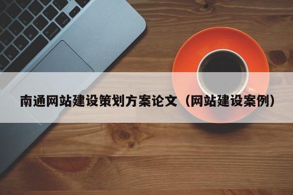 南通網(wǎng)站建設(shè)策劃方案論文(網(wǎng)站建設(shè)案例)