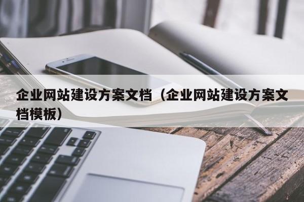 企業(yè)網(wǎng)站建設(shè)方案文檔(企業(yè)網(wǎng)站建設(shè)方案文檔模板)