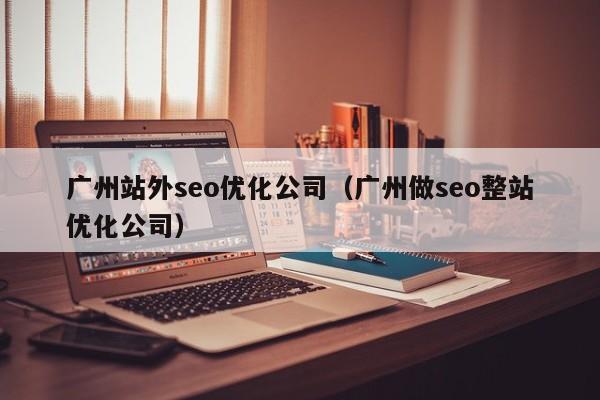 廣州站外seo優(yōu)化公司(廣州做seo整站優(yōu)化公司)