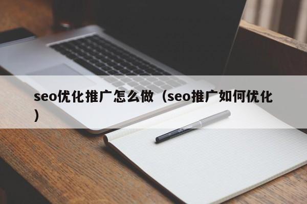 seo優(yōu)化推廣怎么做(seo推廣如何優(yōu)化)