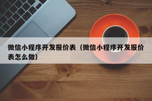 微信小程序開發(fā)報價表(微信小程序開發(fā)報價表怎么做)