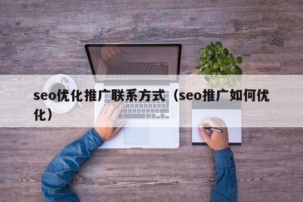 seo優(yōu)化推廣聯(lián)系方式(seo推廣如何優(yōu)化)