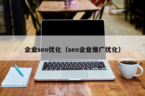 企業(yè)seo優(yōu)化(seo企業(yè)推廣優(yōu)化)